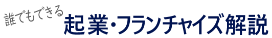 誰でもできる！起業・フランチャイズ解説